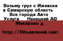 Возьму груз с Ижевска в Самарскую область. - Все города Авто » Услуги   . Ненецкий АО,Макарово д.